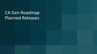 CA Gen Roadmap
Planned Releases
 
