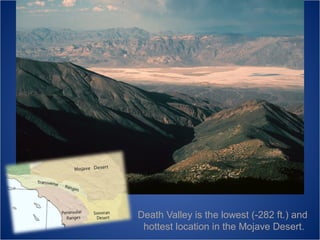 Death Valley is the lowest (-282 ft.) and
hottest location in the Mojave Desert.

 