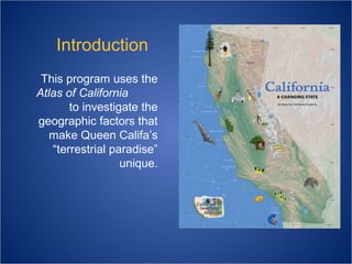 Introduction
This program uses the
Atlas of California
to investigate the
geographic factors that
make Queen Califa’s
“terrestrial paradise”
unique.

 