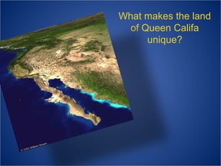 What makes the land
of Queen Califa
unique?

 