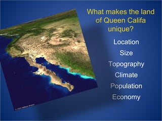 What makes the land
of Queen Califa
unique?
Location
Size
Topography
Climate
Population
Economy

 