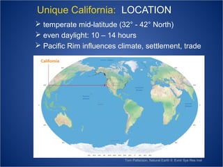 Unique California: LOCATION
 temperate mid-latitude (32° - 42° North)
 even daylight: 10 – 14 hours
 Pacific Rim influences climate, settlement, trade

Tom Patterson, Natural Earth II; Evnir Sys Res Inst

 