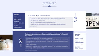 NOVEMBRE
23
mardi
> L’accueil : un état d’esprit traduit par des conduites et des mots.
> Les règles d’or de l’accueil.
> Les attitudes prévenantes et donc préventives.
> La gestion des situations délicates : impatience, incompréhension,
réclamation ...
A REIMS
OMGA+
8h30 à 16h30
Animé par
Catherine BERBACHI
39€ TTC
(repas compris)
Formation limitée à 10 personnes
Les clés d’un accueil réussi
Retrouvez un sommeil de qualité pour plus d’efficacité
au travail
29
lundi
A REIMS
AC2GE
09h00 à 17h30
Animé par
Françoise VIDAL
FERRANDES
39€ TTC
(repas compris)
> Les 3 cycles de sommeil et l’horloge circadienne :
Qu’est ce qui perturbe le sommeil ? Reconnaître et tester sa somnolence.
Comment prendre soin de son sommeil : règles de vie indispensables et conseils
alimentaires.
> Mise en Pratique :
Apprendre à respirer et à se détendre. Apprendre des méthodes physiques et
mentales qui induisent le sommeil.
Formation limitée à 12 personnes
 