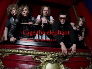 Cage the elephant
    By: Ashley Lee
 