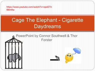PowerPoint by Connor Southwell & Thor
Forster
Cage The Elephant - Cigarette
Daydreams
https://www.youtube.com/watch?v=opeETn
B8m8w
 