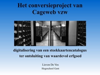 Het conversieproject van Cageweb vzw digitalisering van een steekkaartencatalogus  ter ontsluiting van waardevol erfgoed Lieven De Vos Hogeschool Gent 