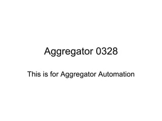 Aggregator 0328 This is for Aggregator Automation 
