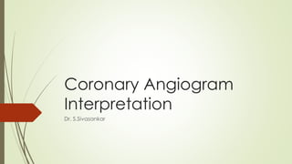 Coronary Angiogram
Interpretation
Dr. S.Sivasankar
 