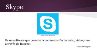 Skype
https://www.skype.com
Es un software que permite la comunicación de texto, video y voz
a través de Internet.
Flavia Rodriguez
 