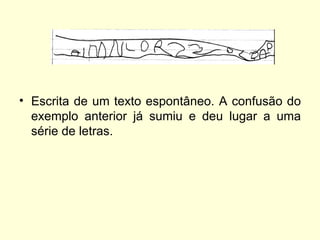 Escrita de um texto espontâneo. A confusão do exemplo anterior já sumiu e deu lugar a uma série de letras. 