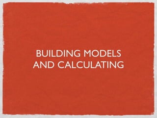 BUILDING MODELS
AND CALCULATING
 