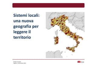Sistemi locali:
una nuova
geografia per
leggere il
territorio
Sandro Cruciani,
Cagliari, 16 dicembre 2015
 