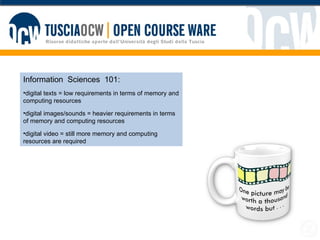 Information  Sciences  101:  digital texts = low requirements in terms of memory and computing resources digital images/sounds = heavier requirements in terms of memory and computing resources digital video = still more memory and computing resources are required 