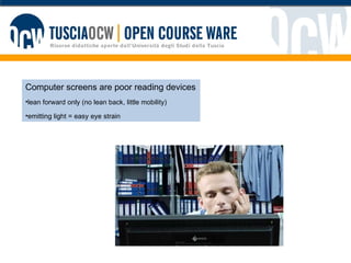 Computer screens are poor reading devices lean forward only (no lean back, little mobility) emitting light = easy eye strain  