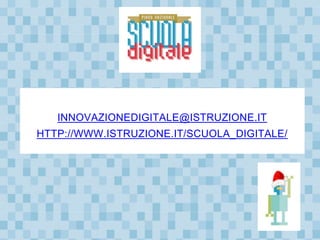 INNOVAZIONEDIGITALE@ISTRUZIONE.IT
HTTP://WWW.ISTRUZIONE.IT/SCUOLA_DIGITALE/
 