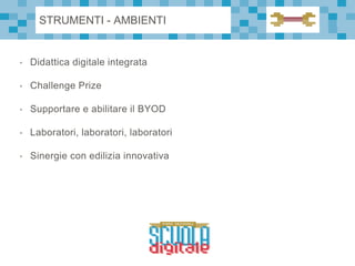 • Didattica digitale integrata
• Challenge Prize
• Supportare e abilitare il BYOD
• Laboratori, laboratori, laboratori
• Sinergie con edilizia innovativa
STRUMENTI - AMBIENTI
 