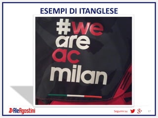 Seguimi su 17
ESEMPI DI ITANGLESE
 