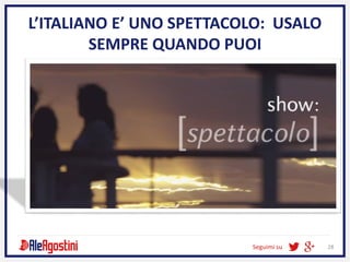 Seguimi su 28
L’ITALIANO E’ UNO SPETTACOLO: USALO
SEMPRE QUANDO PUOI
 
