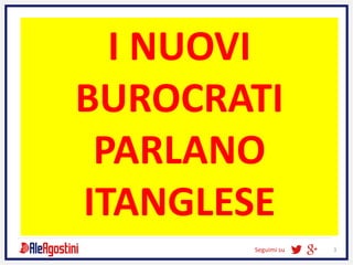 Seguimi su 3
I NUOVI
BUROCRATI
PARLANO
ITANGLESE
 