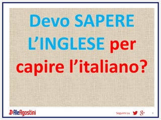 Seguimi su 8
Devo SAPERE
L’INGLESE per
capire l’italiano?
 