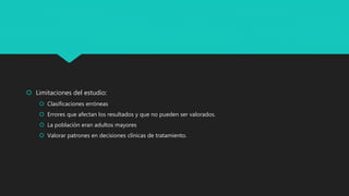  Limitaciones del estudio:
 Clasificaciones erróneas
 Errores que afectan los resultados y que no pueden ser valorados.
 La población eran adultos mayores
 Valorar patrones en decisiones clínicas de tratamiento.
 