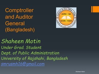 Comptroller
and Auditor
General
(Bangladesh)
Shaheen Motin
Under Grad. Student
Dept. of Public Administration
University of Rajshahi, Bangladesh
smrusmh16@gmail.com
Shaheen Motin
 
