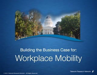Building the Business Case for:
                                                        

                  Workplace Mobility
                                                          Telework Research Network
© 2011 Telework Research Network – All Rights Reserved
 