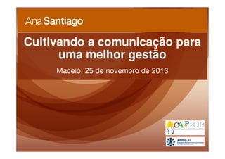 Cultivando a comunicação para
uma melhor gestão
Maceió, 25 de novembro de 2013

 