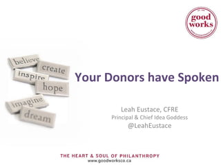 Your Donors have Spoken 
Leah Eustace, CFRE 
Principal & Chief Idea Goddess 
@LeahEustace 
 