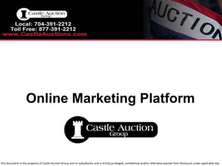 Online Marketing Platform This document is the property of Castle Auction Group and its subsidiaries and is strictly  privileged, confidential and/or otherwise exempt from disclosure under applicable law. 