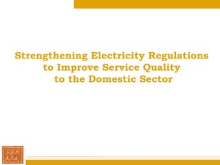 Strengthening Electricity Regulations
     to Improve Service Quality
       to the Domestic Sector

                 by
             Nandikesh S
             CAG, Chennai
 
