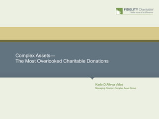 Complex Assets—
The Most Overlooked Charitable Donations



                                  Karla D’Alleva Valas
                                  Managing Director, Complex Asset Group
 