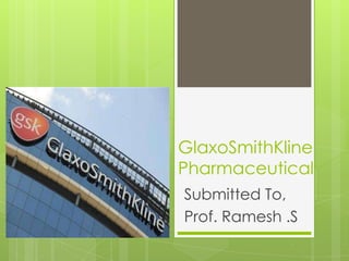 GlaxoSmithKline
Pharmaceutical
Submitted To,
Prof. Ramesh .S
 