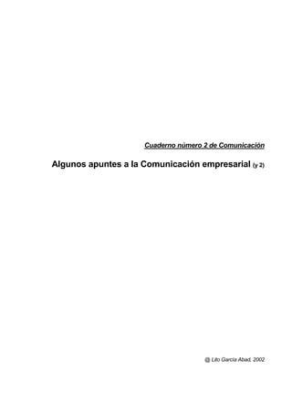 Cuaderno número 2 de Comunicación

Algunos apuntes a la Comunicación empresarial (y 2)




                                      @ Lito García Abad, 2002
 