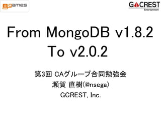 From MongoDB v1.8.2
     To v2.0.2
   第3回 CAグループ合同勉強会
      瀬賀 直樹(@nsega)
        GCREST, Inc.
 