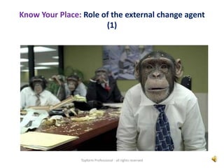 Know Your Place: Role of the external change agent
(1)
Topform Professional - all rights reserved
 