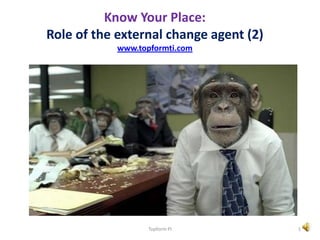 Know Your Place:
Role of the external change agent (2)
www.topformti.com
Topform PI 1
 