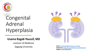 Congenital
Adrenal
Hyperplasia
Usama Ragab Youssif, MD
Lecturer of Medicine
Zagazig University Email: usamaragab@medicine.zu.edu.eg
Slideshare: https://www.slideshare.net/dr4spring/
Mobile: 00201000035863
 