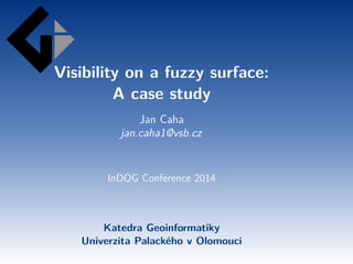 Visibility on a fuzzy surface: 
A case study 
Jan Caha 
jan.caha1@vsb.cz 
InDOG Conference 2014 
Katedra Geoinformatiky 
Univerzita Palackého v Olomouci 
 