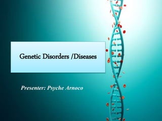 Genetic Disorders /Diseases
Presenter: Psyche Arnoco
 