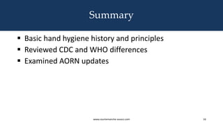 Summary
 Basic hand hygiene history and principles
 Reviewed CDC and WHO differences
 Examined AORN updates
www.courtemanche-assocs.com 16
 