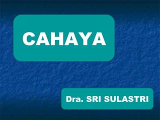 CAHAYA


   Dra. SRI SULASTRI
 