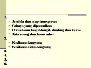 CARA MEMPERBAIKI KONDISI
   PENERANGAN
1. Manfaatkan sinar matahari dan pantulannya
   • Jendela dan atap transparan
   • Cahaya yang dipantulkan
   • Permukaan langit-langit, dinding dan lantai
   • Tata ruang dan konstruksi
2. Menghindari kesilauan
   • Kesilauan langsung
   • Kesilauan tidak langsung
3. Pilih latar belakang yang baik
4. Memperbaiki arah penerangan
5. Menghindari bayang- bayang
6. Pemeliharaan yang teratur
 