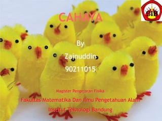 CAHAYA

                       By
                 Zainuddin
                 90211015

             Magister Pengejaran Fisika

Fakultas Matematika Dan Ilmu Pengetahuan Alam
          Institut Teknologi Bandung
 
