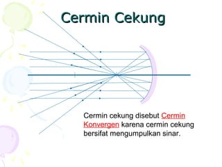 Cermin CekungCermin Cekung
Cermin cekung disebut Cermin
Konvergen karena cermin cekung
bersifat mengumpulkan sinar.
 