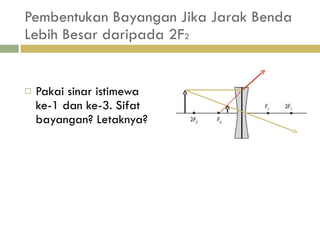 Pembentukan Bayangan Jika Jarak Benda Lebih Besar daripada 2F 2  Pakai sinar istimewa ke-1 dan ke-3. Sifat bayangan? Letaknya? 