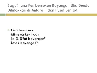 Bagaimana Pembentukan Bayangan Jika Benda Diletakkan di Antara F dan Pusat Lensa? Gunakan sinar istimewa ke-1 dan ke-3. Sifat bayangan? Letak bayangan? 