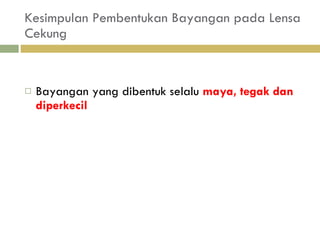 Kesimpulan Pembentukan Bayangan pada Lensa Cekung Bayangan yang dibentuk selalu  maya, tegak dan diperkecil 