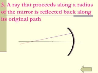 F V 3. A ray that proceeds along a radius of the mirror is reflected back along its original path 
