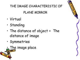 THE IMAGE CHARACTERISTIC OF PLANE MIRROR   Virtual Standing The distance of object =  The distance of image Symmetries  The image place  